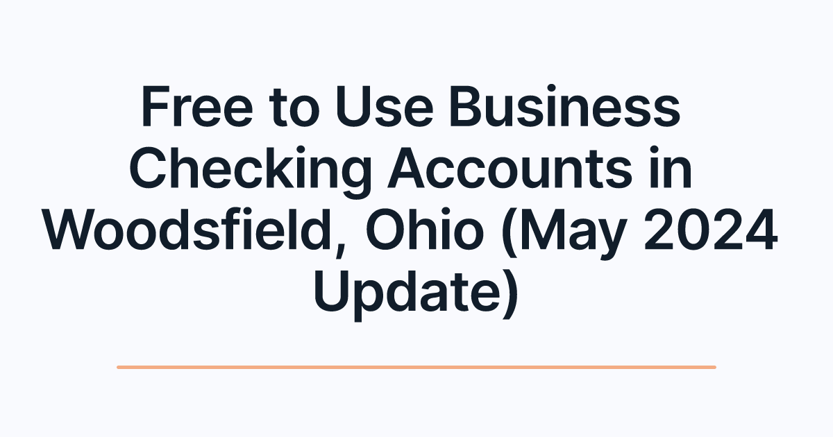 Free to Use Business Checking Accounts in Woodsfield, Ohio (May 2024 Update)